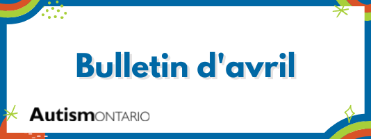 Bannière-titre avec un logo noir d'Autisme Ontario dans le coin inférieur gauche et les mots Bulletin d’information d’avril au centre