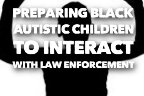 a black silhouette against a white background of someone holding their hands up with the text "Preparing Black Autistic Children to Interact with Law Enforcement" over it.